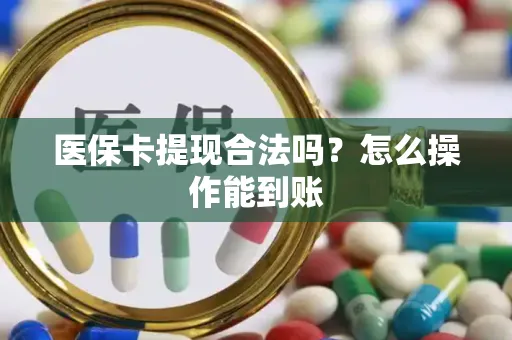 医保卡提现合法吗？怎么操作能到账